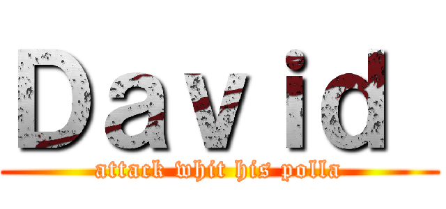 Ｄａｖｉｄ  (attack whit his polla)