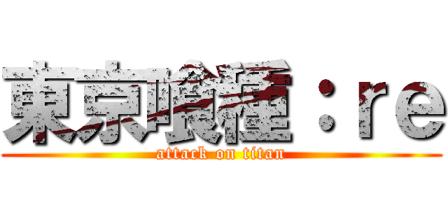 東京喰種：ｒｅ (attack on titan)