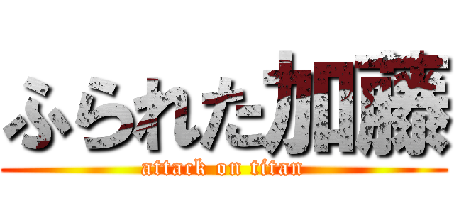 ふられた加藤 (attack on titan)