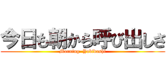 今日も朝から呼び出しさ (Morning  Yobidashi)