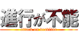 進行が不能 (attack on deadline)