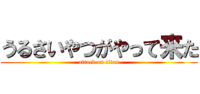 うるさいやつがやって来た (attack on titan)