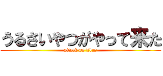 うるさいやつがやって来た (attack on titan)