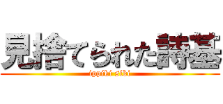 見捨てられた詩基 (ippiki siki)