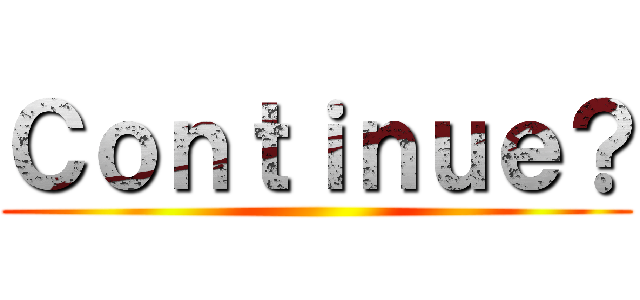 Ｃｏｎｔｉｎｕｅ？ ()