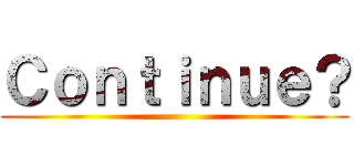 Ｃｏｎｔｉｎｕｅ？ ()