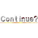 Ｃｏｎｔｉｎｕｅ？ ()