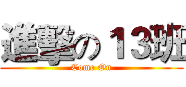 進擊の１３班 (Come On)