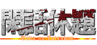 閑話休題 (Tada no Zatsudan)