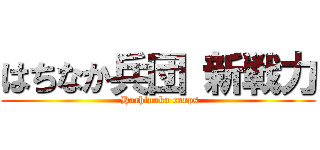 はちなか兵団 新戦力 ( Hachinaka corps)