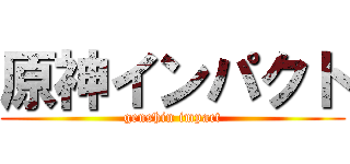 原神インパクト (genshin impact)
