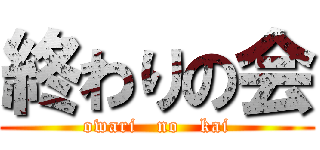 終わりの会 (owari   no   kai)