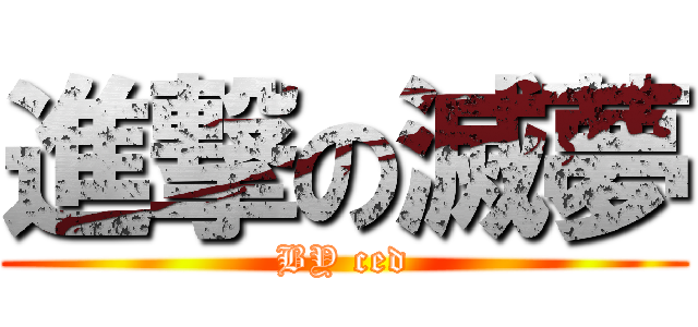 進撃の滅夢 (BY ced)