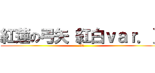 紅蓮の弓矢（紅白ｖａｒ．） (35)