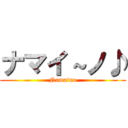 ナマイ～ノ♪ (Namaino)