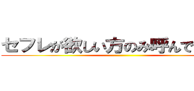 セフレが欲しい方のみ呼んでください ()