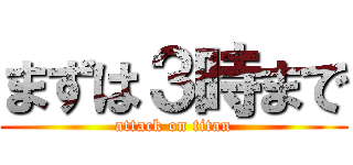 まずは３時まで (attack on titan)