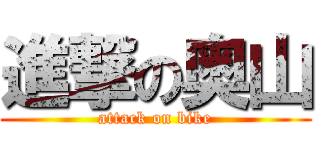 進撃の奥山 (attack on bike)