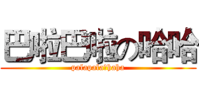 巴啦巴啦の哈哈 (palapala★haha)