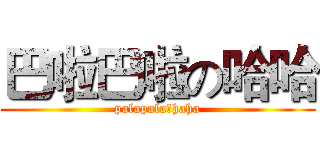 巴啦巴啦の哈哈 (palapala★haha)