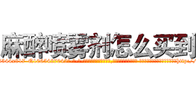 麻醉喷雾剂怎么买到 (麻醉喷雾剂怎么买到【电-话151x68344x817-Q1065427042元-吉-药-业】我们做的是长期生意,靠的是老客户长期支持 麻醉喷雾剂怎么买到在发表了一篇http://sngk.net/2EIeen

参考消息网我们做的是长期生意,靠的是老客户长期支持也许我们早该意识到，就连鲍勃·霍斯金斯（金球奖戏剧类电影男主角 
)