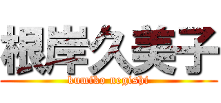 根岸久美子 (kumiko negishi)