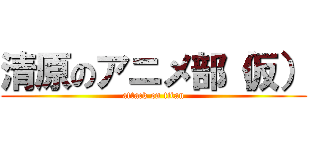 清原のアニメ部（仮） (attack on titan)