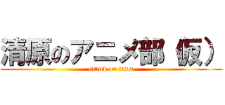 清原のアニメ部（仮） (attack on titan)