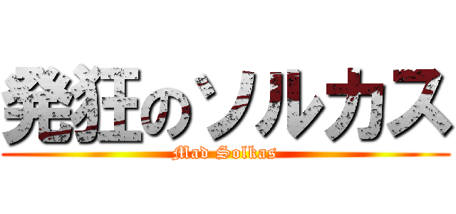 発狂のソルカス (Mad Solkas)