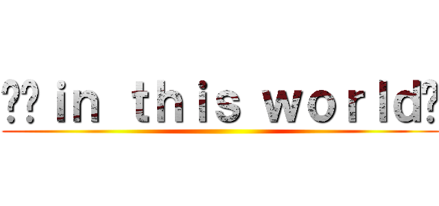 〰️ｉｎ ｔｈｉｓ ｗｏｒｌｄ〜 ()