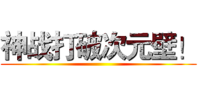 神战打破次元壁！ ()