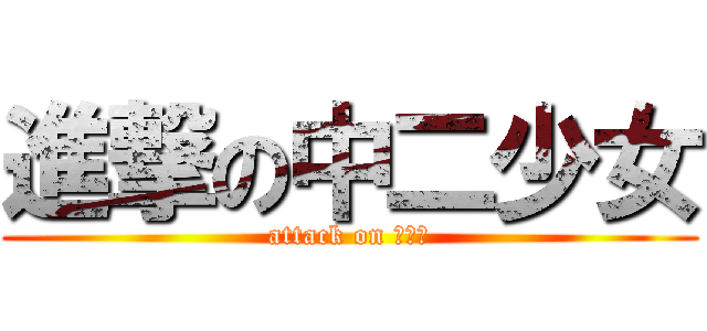 進撃の中二少女 (attack on ガール)
