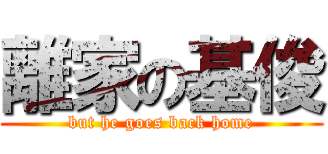 離家の基俊 (but he goes back home)