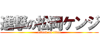 進撃の松岡ケンジ (attack on titan)