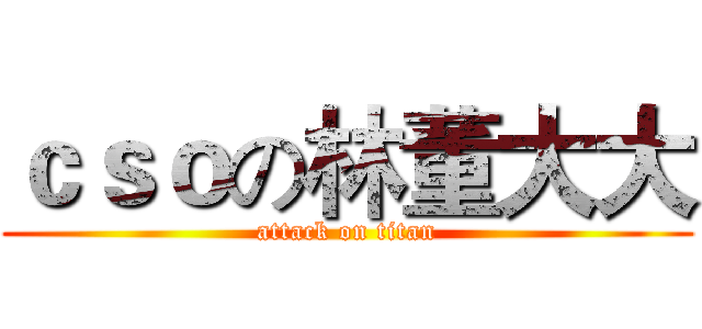 ｃｓｏの林董大大 (attack on titan)