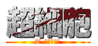 超細胞 (T-坊の刺客達)