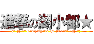 進撃の湖小都★ ((*.@.~*Reaching for the Stars*~.@.*))