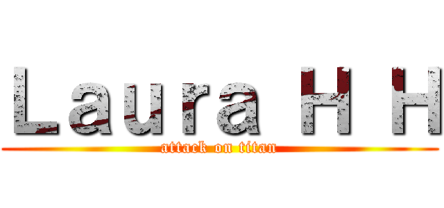 Ｌａｕｒａ Ｈ Ｈ (attack on titan)