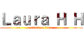 Ｌａｕｒａ Ｈ Ｈ (attack on titan)