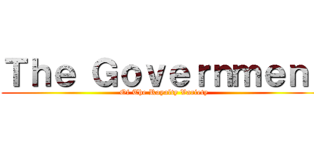 Ｔｈｅ Ｇｏｖｅｒｎｍｅｎｔ (Of The Royalty Variety)