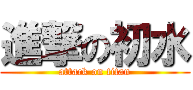 進撃の初水 (attack on titan)