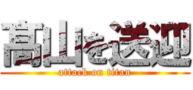 髙 山を送迎 (attack on titan)