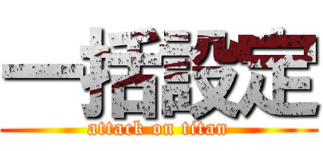 一括設定 (attack on titan)