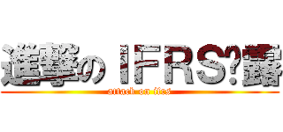 進撃のＩＦＲＳ揭露 (attack on ifrs)