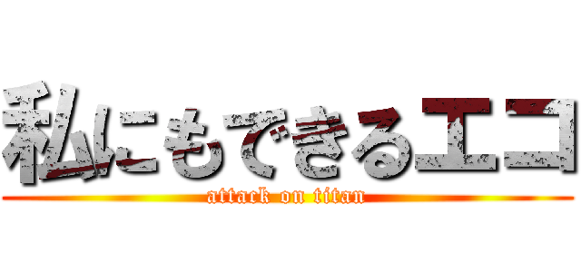 私にもできるエコ (attack on titan)