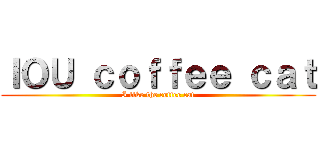 ＩＯＵ ｃｏｆｆｅｅ ｃａｔ (I like the coffee cat)