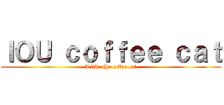 ＩＯＵ ｃｏｆｆｅｅ ｃａｔ (I like the coffee cat)