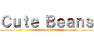 Ｃｕｔｅ Ｂｅａｎｓ (attack on titan)