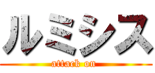 ルミシス (attack on )