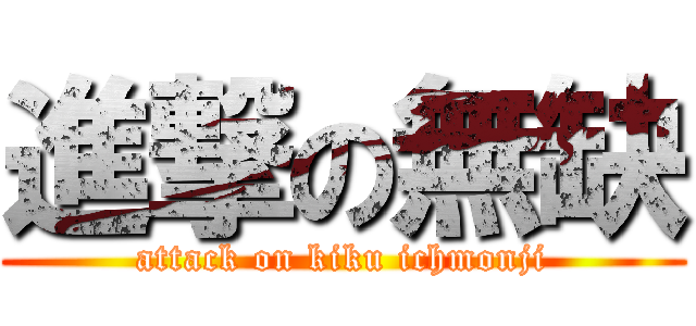 進撃の無缺 (attack on kiku ichmonji)
